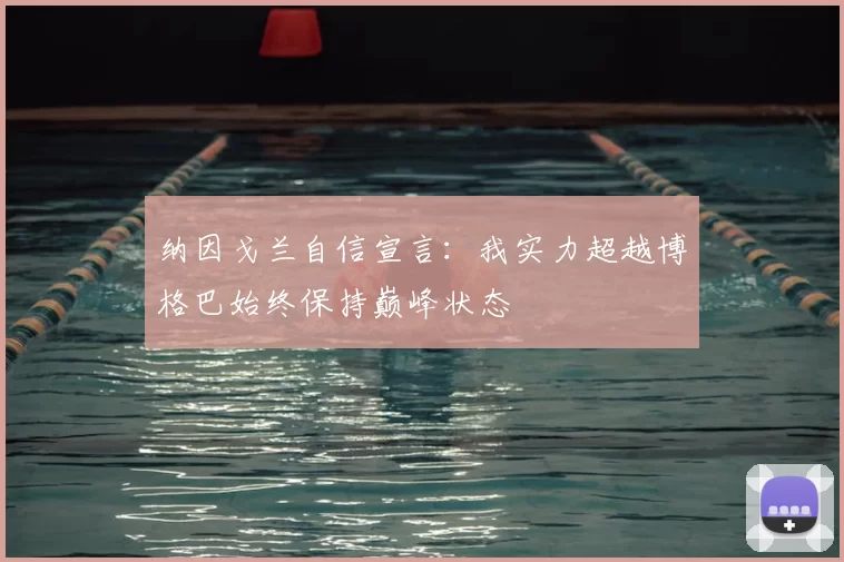 纳因戈兰自信宣言：我实力超越博格巴始终保持巅峰状态
