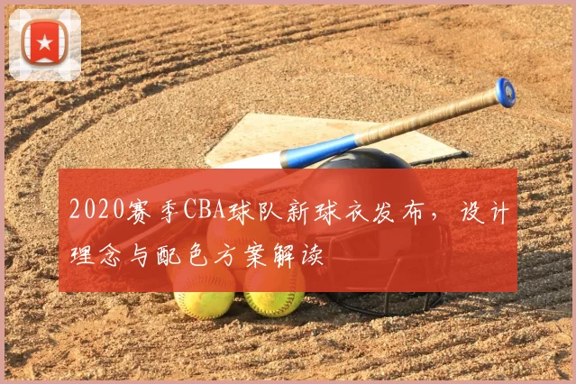 2020赛季CBA球队新球衣发布,设计理念与配色方案解读
