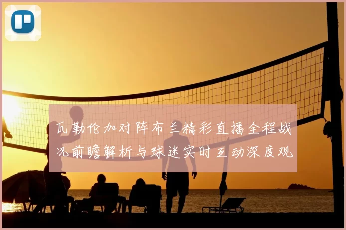 瓦勒伦加对阵布兰精彩直播全程战况前瞻解析与球迷实时互动深度观察