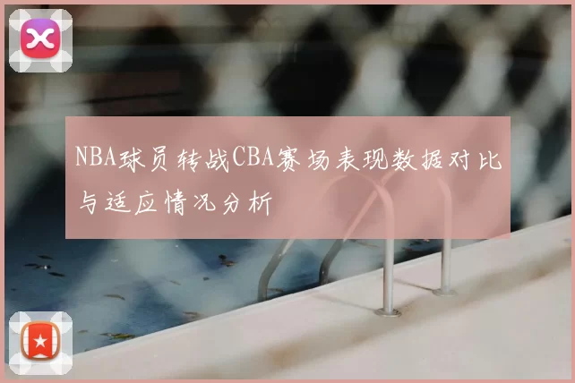 NBA球员转战CBA赛场表现数据对比与适应情况分析