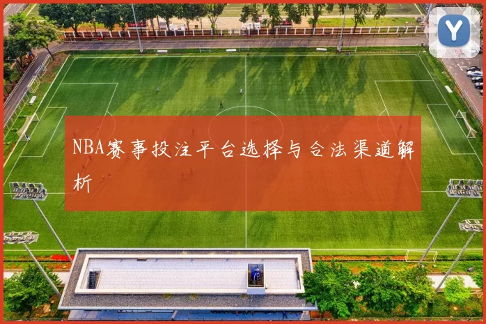 NBA赛事投注平台选择与合法渠道解析