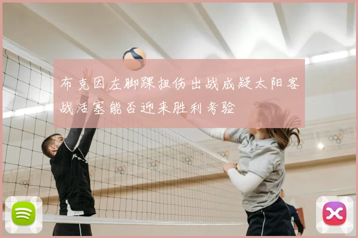 布克因左脚踝扭伤出战成疑太阳客战活塞能否迎来胜利考验
