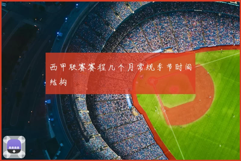 西甲联赛赛程几个月常规季节时间结构