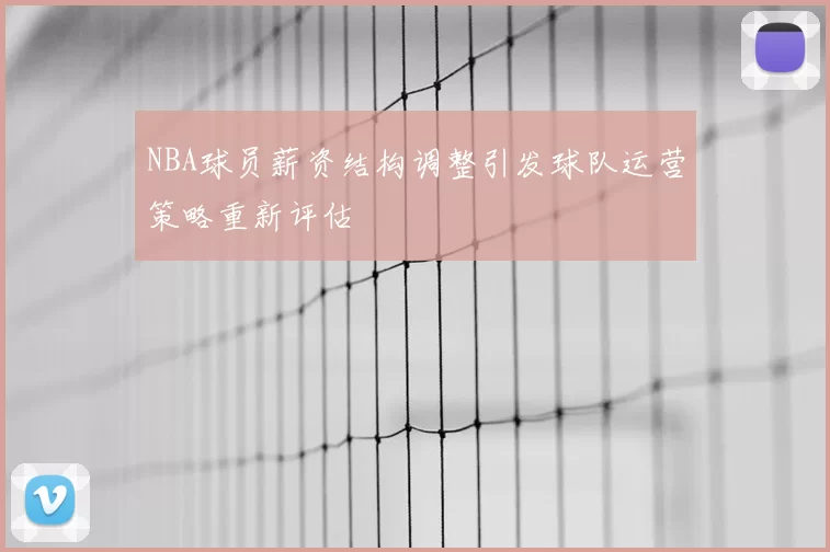 NBA球员薪资结构调整引发球队运营策略重新评估