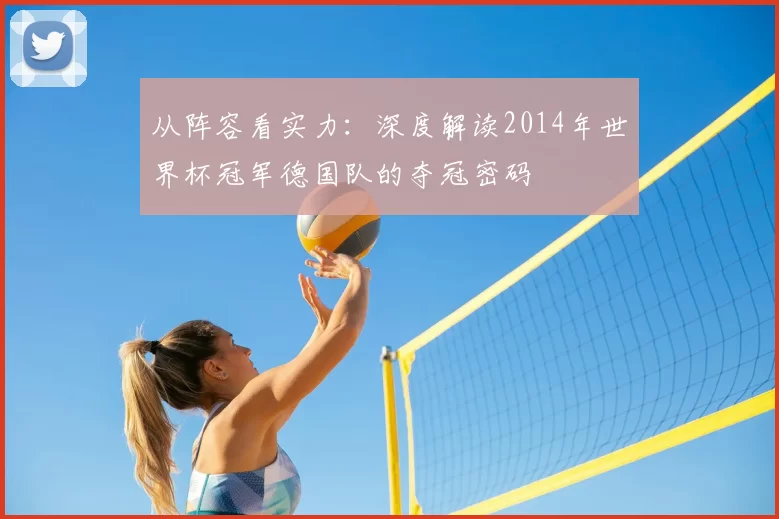从阵容看实力:深度解读2014年世界杯冠军德国队的夺冠密码