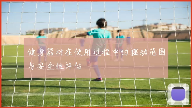 健身器材在使用过程中的摆动范围与安全性评估