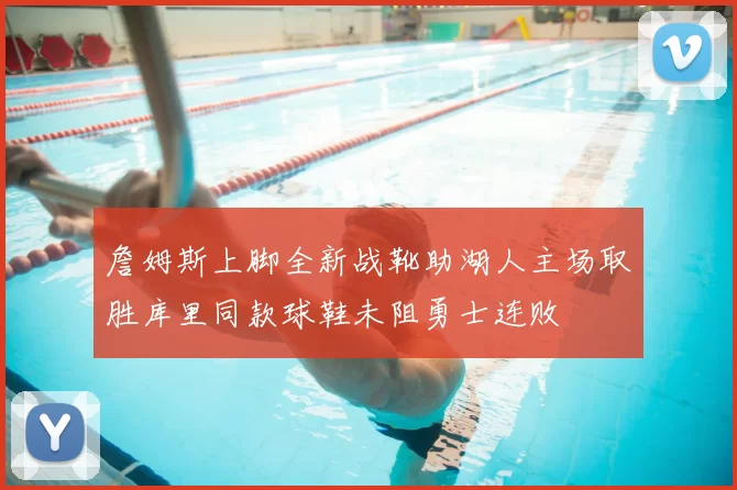 詹姆斯上脚全新战靴助湖人主场取胜库里同款球鞋未阻勇士连败