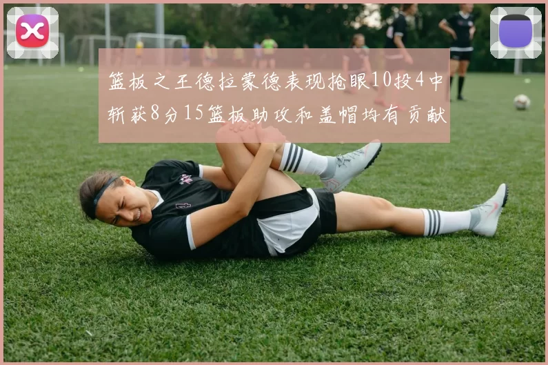 篮板之王德拉蒙德表现抢眼10投4中斩获8分15篮板助攻和盖帽均有贡献