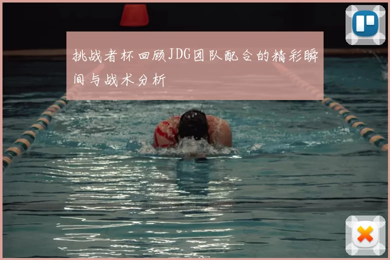 挑战者杯回顾JDG团队配合的精彩瞬间与战术分析