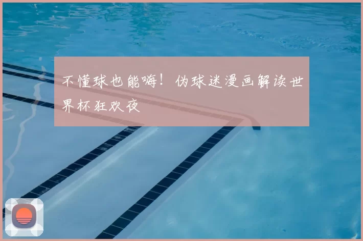 不懂球也能嗨！伪球迷漫画解读世界杯狂欢夜