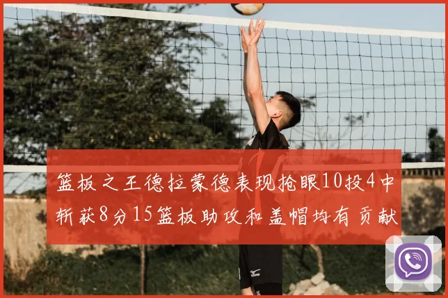 篮板之王德拉蒙德表现抢眼10投4中斩获8分15篮板助攻和盖帽均有贡献