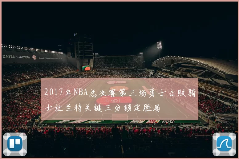 2017年NBA总决赛第三场勇士击败骑士杜兰特关键三分锁定胜局