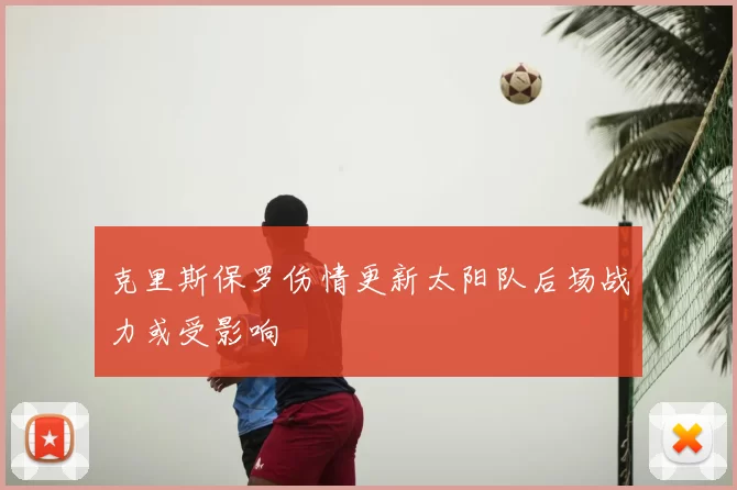 克里斯保罗伤情更新太阳队后场战力或受影响