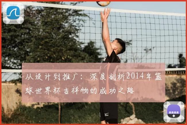 从设计到推广:深度剖析2014年篮球世界杯吉祥物的成功之路