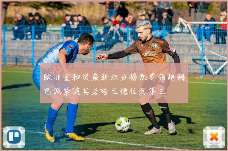 欧洲金靴奖最新积分榜凯恩领跑姆巴佩紧随其后哈兰德位列第三