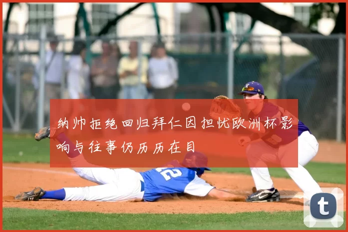 纳帅拒绝回归拜仁因担忧欧洲杯影响与往事仍历历在目