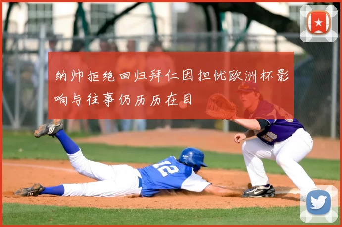 纳帅拒绝回归拜仁因担忧欧洲杯影响与往事仍历历在目