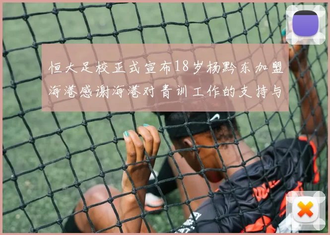 恒大足校正式宣布18岁杨黔东加盟海港感谢海港对青训工作的支持与认可