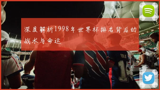 深度解析1998年世界杯排名背后的战术与命运