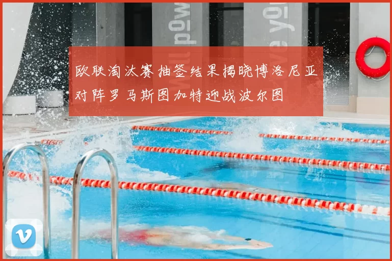 欧联淘汰赛抽签结果揭晓博洛尼亚对阵罗马斯图加特迎战波尔图
