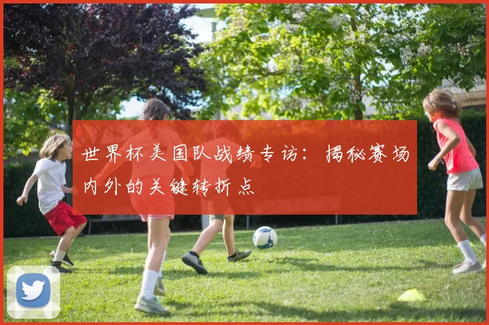 世界杯美国队战绩专访：揭秘赛场内外的关键转折点