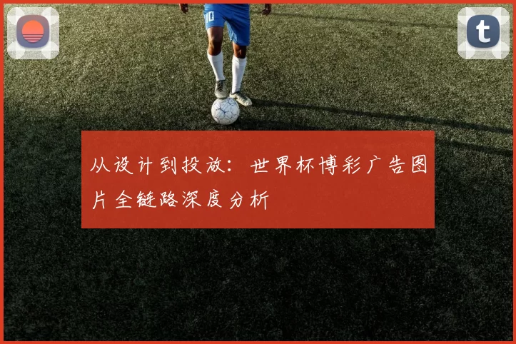 从设计到投放:世界杯博彩广告图片全链路深度分析