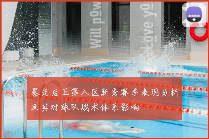 暴走后卫第八区新秀赛季表现分析及其对球队战术体系影响