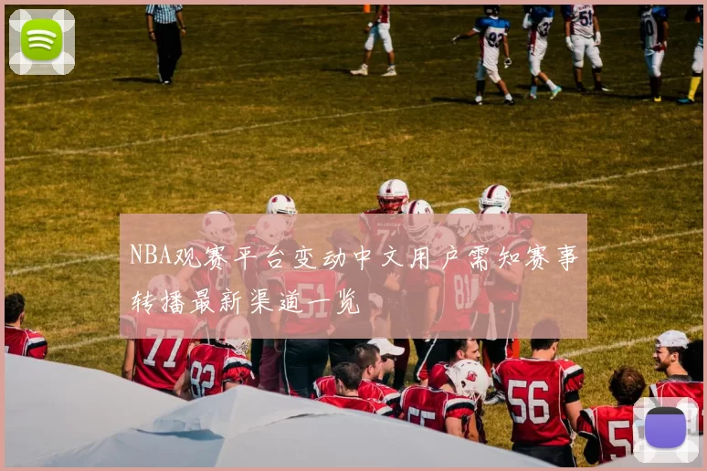 NBA观赛平台变动中文用户需知赛事转播最新渠道一览