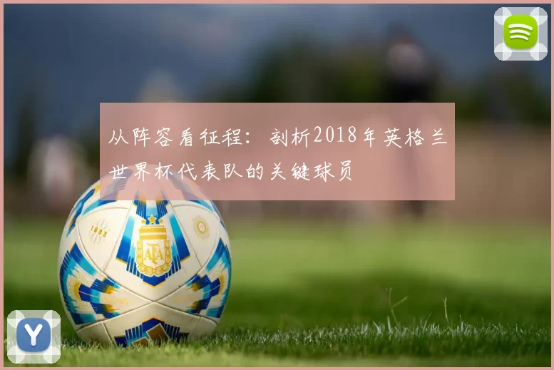 从阵容看征程：剖析2018年英格兰世界杯代表队的关键球员