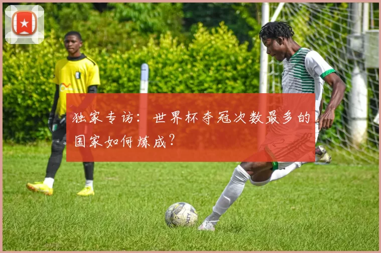 独家专访：世界杯夺冠次数最多的国家如何炼成？