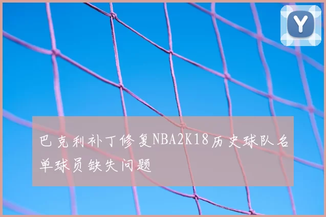 巴克利补丁修复NBA2K18历史球队名单球员缺失问题