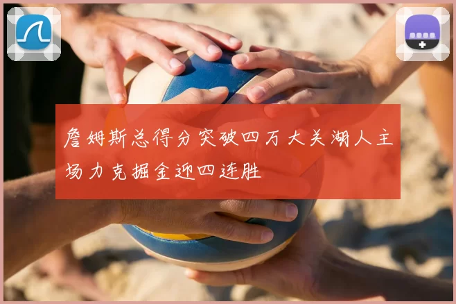 詹姆斯总得分突破四万大关湖人主场力克掘金迎四连胜