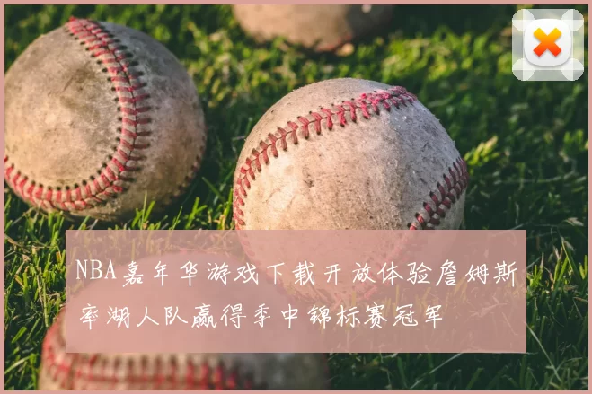 NBA嘉年华游戏下载开放体验詹姆斯率湖人队赢得季中锦标赛冠军