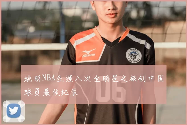 姚明NBA生涯八次全明星之旅创中国球员最佳纪录