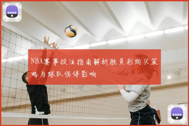 NBA赛事投注指南解析胜负彩购买策略与球队伤停影响