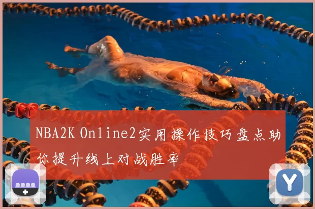 NBA2K Online2实用操作技巧盘点助你提升线上对战胜率
