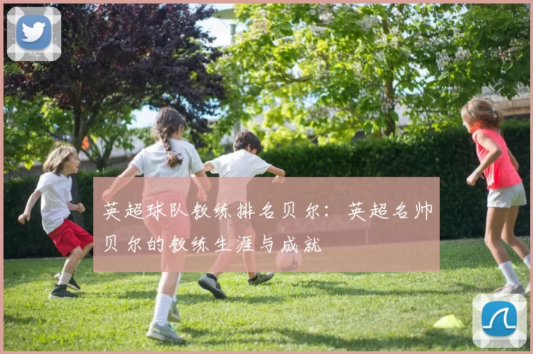 英超球队教练排名贝尔:英超名帅贝尔的教练生涯与成就