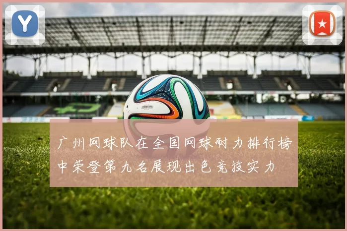 广州网球队在全国网球耐力排行榜中荣登第九名展现出色竞技实力