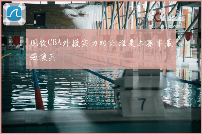 现役CBA外援实力对比谁是本赛季最强援兵