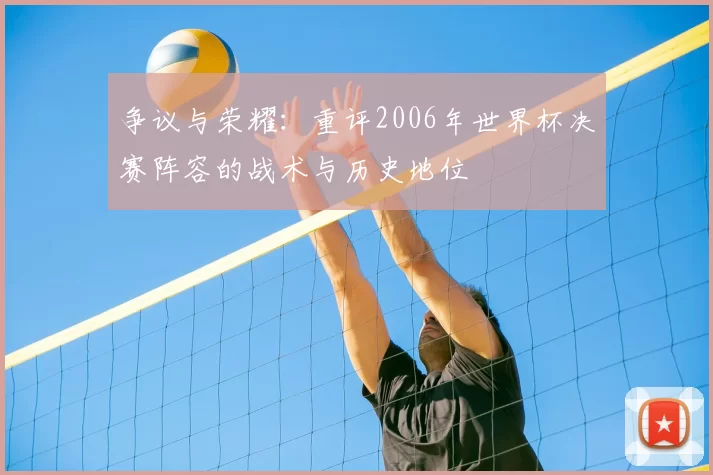 争议与荣耀:重评2006年世界杯决赛阵容的战术与历史地位