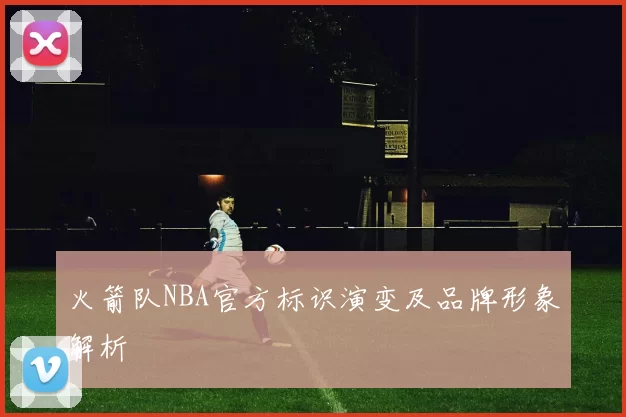 火箭队NBA官方标识演变及品牌形象解析