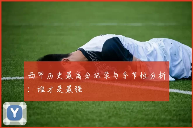 西甲历史最高分记录与季节性分析:谁才是最强