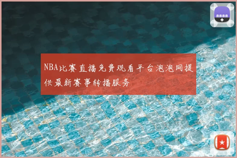 NBA比赛直播免费观看平台泡泡网提供最新赛事转播服务
