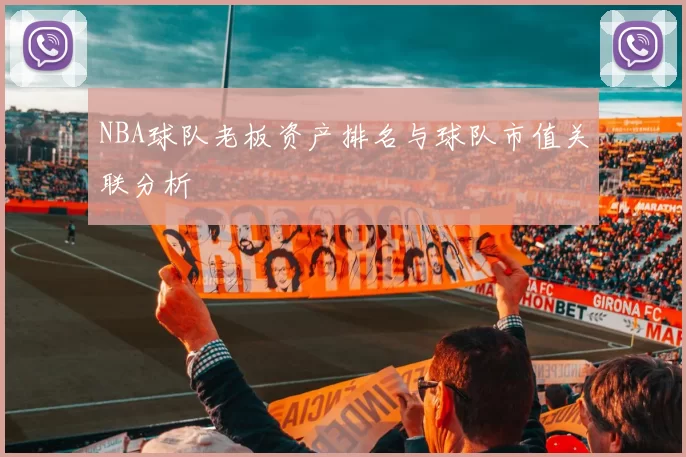 NBA球队老板资产排名与球队市值关联分析