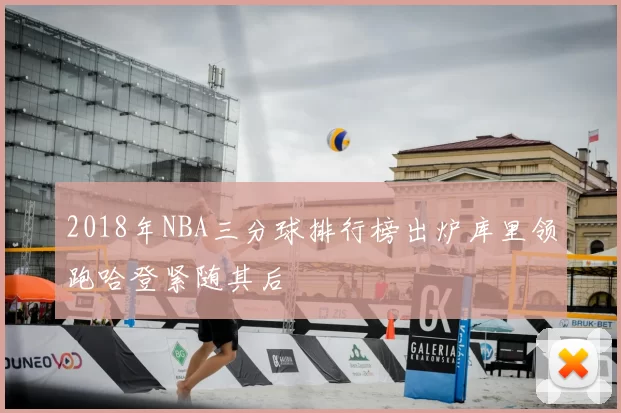 2018年NBA三分球排行榜出炉库里领跑哈登紧随其后
