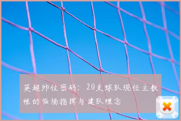 英超帅位密码:20支球队现任主教练的临场指挥与建队理念