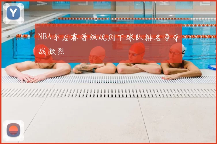 NBA季后赛晋级规则下球队排名争夺战激烈
