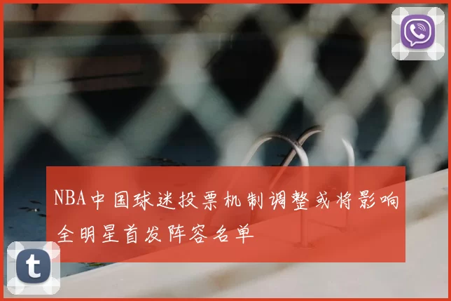 NBA中国球迷投票机制调整或将影响全明星首发阵容名单
