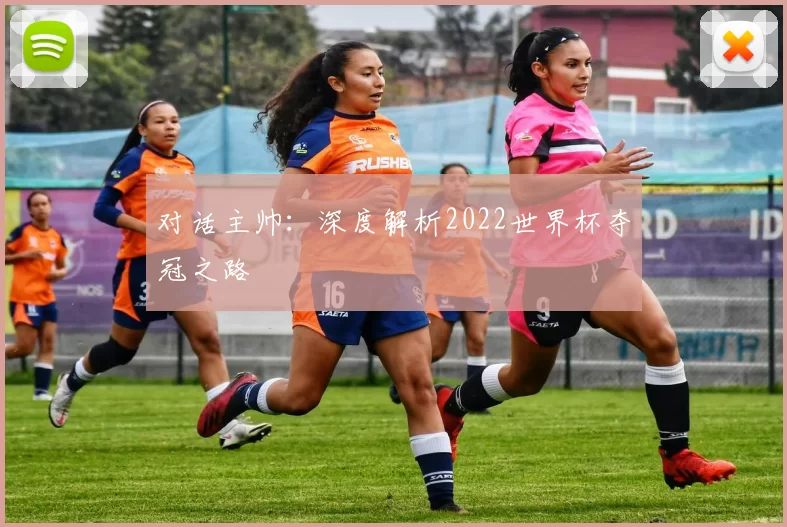 对话主帅:深度解析2022世界杯夺冠之路