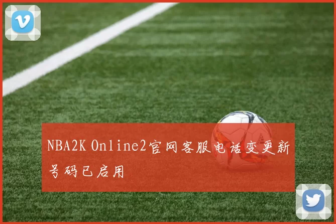 NBA2K Online2官网客服电话变更新号码已启用